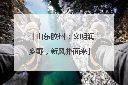山东胶州：文明润乡野，新风扑面来
