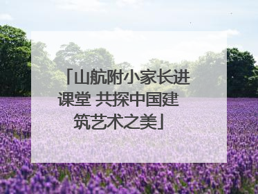 山航附小家长进课堂 共探中国建筑艺术之美