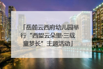 岳麓云西府幼儿园举行“西望云朵里·三载童梦长”主题活动