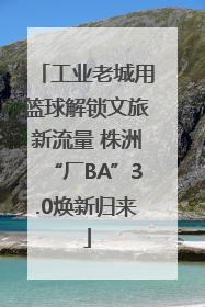 工业老城用篮球解锁文旅新流量 株洲“厂BA”3.0焕新归来