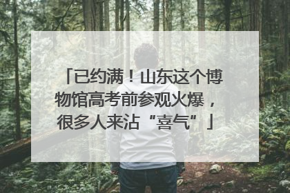 已约满！山东这个博物馆高考前参观火爆，很多人来沾“喜气”