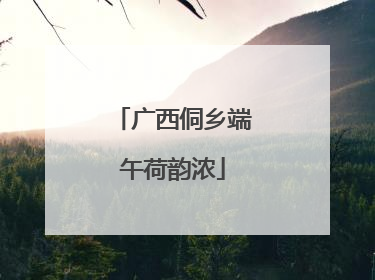 广西侗乡端午荷韵浓