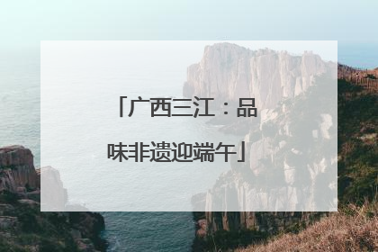 广西三江：品味非遗迎端午