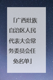 广西壮族自治区人民代表大会常务委员会任免名单
