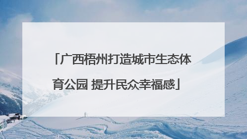 广西梧州打造城市生态体育公园 提升民众幸福感
