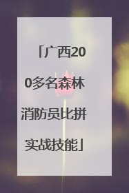 广西200多名森林消防员比拼实战技能