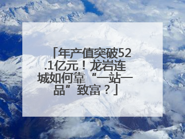 年产值突破52.1亿元！龙岩连城如何靠“一站一品”致富？