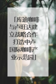 库迪咖啡与卢旺达建立战略合作 打造中卢国际咖啡产业示范园