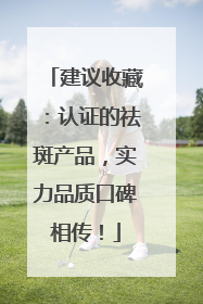 建议收藏：认证的祛斑产品，实力品质口碑相传！