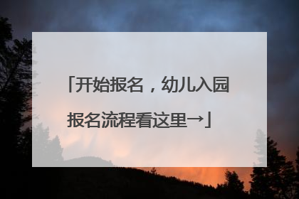 开始报名，幼儿入园报名流程看这里→