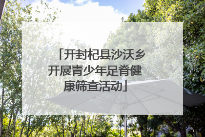 开封杞县沙沃乡开展青少年足脊健康筛查活动