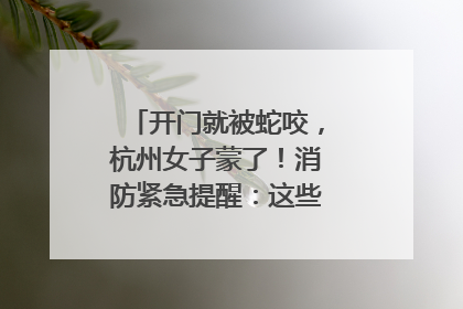 开门就被蛇咬，杭州女子蒙了！消防紧急提醒：这些方法都不靠谱！