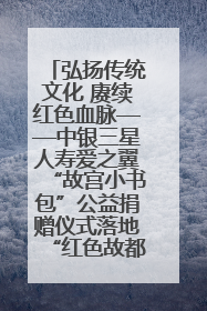 弘扬传统文化 赓续红色血脉——中银三星人寿爱之翼“故宫小书包”公益捐赠仪式落地“红色故都”江西瑞金