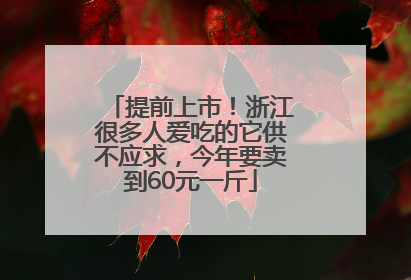 提前上市！浙江很多人爱吃的它供不应求，今年要卖到60元一斤