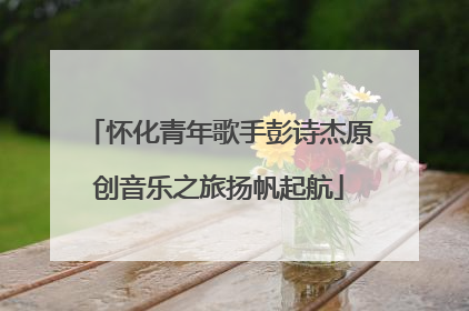 怀化青年歌手彭诗杰原创音乐之旅扬帆起航