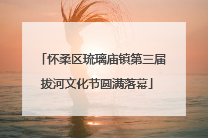 怀柔区琉璃庙镇第三届拔河文化节圆满落幕