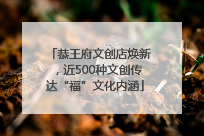 恭王府文创店焕新，近500种文创传达“福”文化内涵