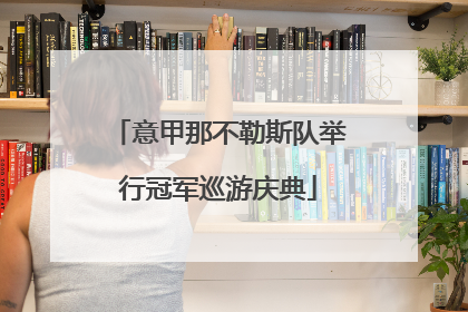 意甲那不勒斯队举行冠军巡游庆典