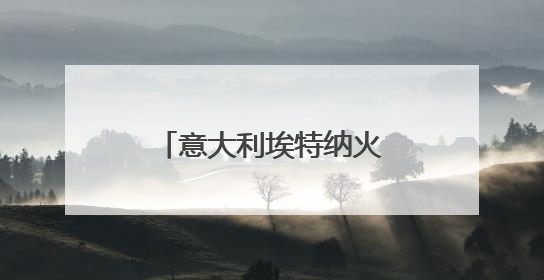 意大利埃特纳火山突然短暂喷发 游客紧急撤离