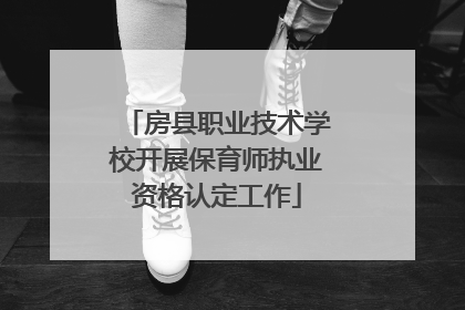 房县职业技术学校开展保育师执业资格认定工作