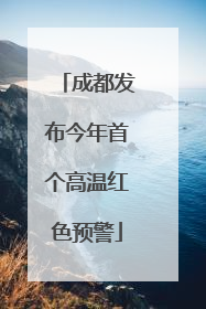 成都发布今年首个高温红色预警