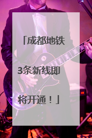 成都地铁3条新线即将开通！