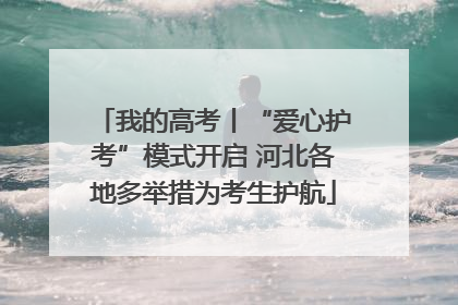我的高考丨“爱心护考”模式开启 河北各地多举措为考生护航