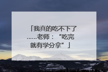 我真的吃不下了……老师：“吃完就有学分拿”