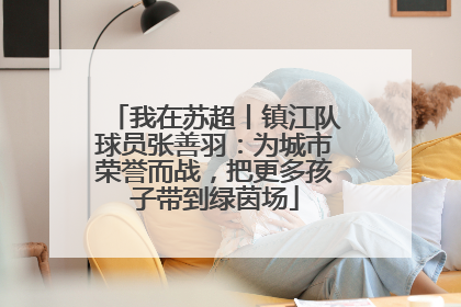 我在苏超丨镇江队球员张善羽：为城市荣誉而战，把更多孩子带到绿茵场