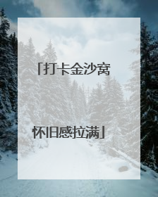 打卡金沙窝 怀旧感拉满
