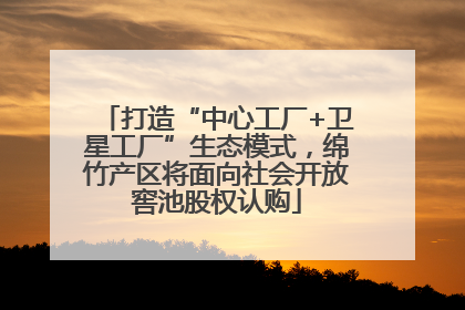 打造“中心工厂+卫星工厂”生态模式，绵竹产区将面向社会开放窖池股权认购