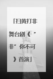 扫黄打非舞台剧《“非”你不可》首演