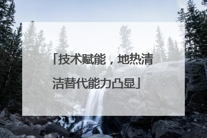 技术赋能，地热清洁替代能力凸显