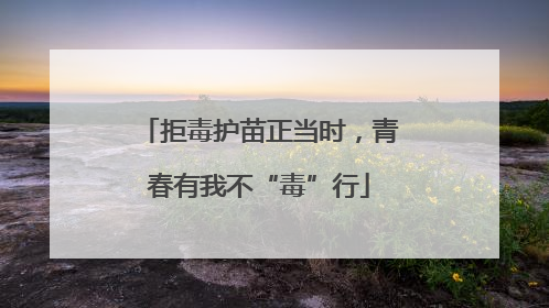 拒毒护苗正当时，青春有我不“毒”行