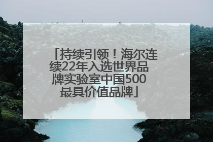持续引领！海尔连续22年入选世界品牌实验室中国500最具价值品牌
