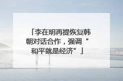 李在明再提恢复韩朝对话合作，强调“和平就是经济”