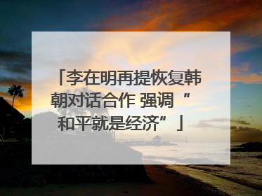 李在明再提恢复韩朝对话合作 强调“和平就是经济”