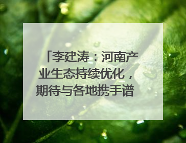 李建涛：河南产业生态持续优化，期待与各地携手谱写合作新篇章