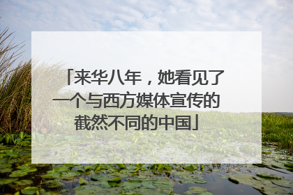 来华八年，她看见了一个与西方媒体宣传的截然不同的中国