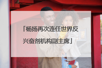 杨扬再次连任世界反兴奋剂机构副主席