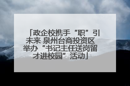政企校携手“职”引未来 泉州台商投资区举办“书记主任送岗留才进校园”活动