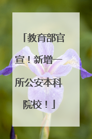 教育部官宣！新增一所公安本科院校！