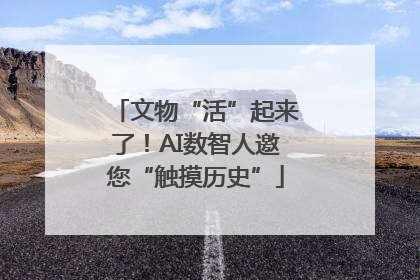 文物“活”起来了！AI数智人邀您“触摸历史”