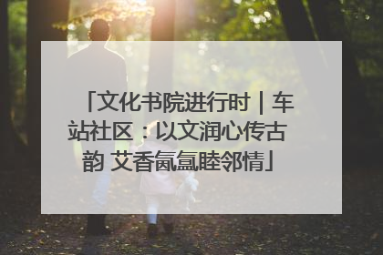 文化书院进行时｜车站社区：以文润心传古韵 艾香氤氲睦邻情