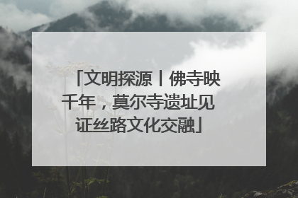 文明探源丨佛寺映千年，莫尔寺遗址见证丝路文化交融