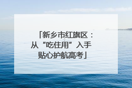 新乡市红旗区：从“吃住用”入手 贴心护航高考