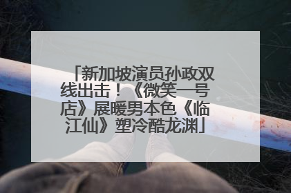 新加坡演员孙政双线出击！《微笑一号店》展暖男本色《临江仙》塑冷酷龙渊