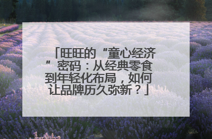 旺旺的“童心经济”密码：从经典零食到年轻化布局，如何让品牌历久弥新？