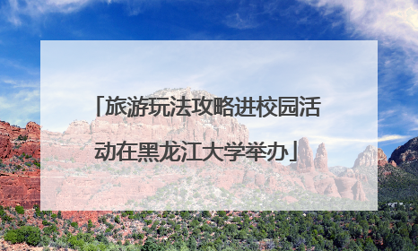 旅游玩法攻略进校园活动在黑龙江大学举办