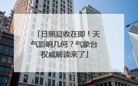日照夏收在即！天气影响几何？气象台权威解读来了